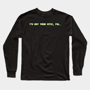 I'm not your NTSC, PAL. Long Sleeve T-Shirt